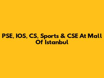 PSE, IOS, CS, Sports & CSE At Mall Of Istanbul