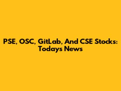 PSE, OSC, GitLab, And CSE Stocks: Today's News