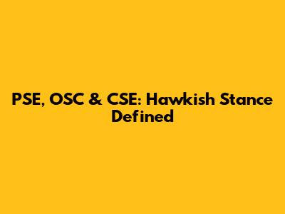 PSE, OSC & CSE: Hawkish Stance Defined