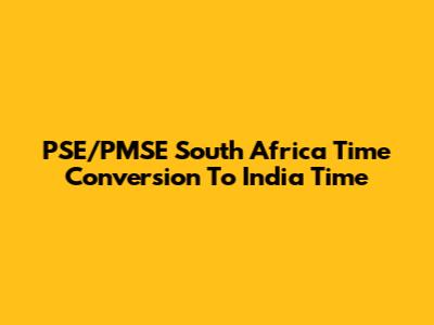 PSE/PMSE South Africa Time Conversion To India Time
