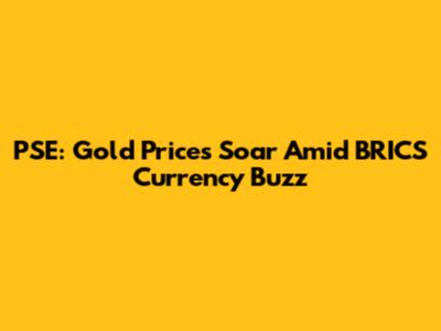 PSE: Gold Prices Soar Amid BRICS Currency Buzz