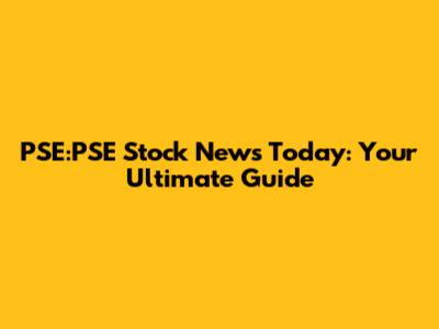 PSE:PSE Stock News Today: Your Ultimate Guide