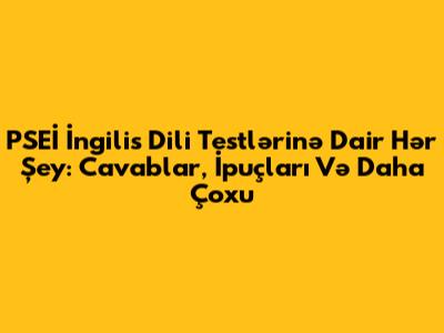 PSEİ İngilis Dili Testlərinə Dair Hər Şey: Cavablar, İpuçları Və Daha Çoxu