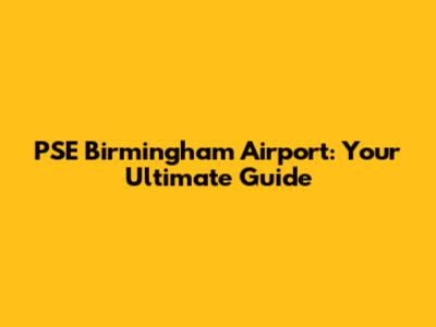 PSE Birmingham Airport: Your Ultimate Guide