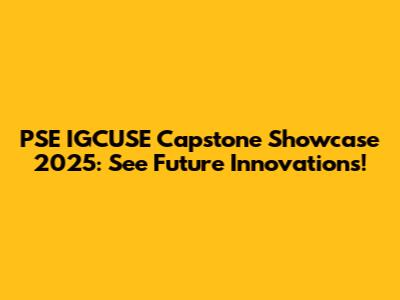 PSE IGCUSE Capstone Showcase 2025: See Future Innovations!