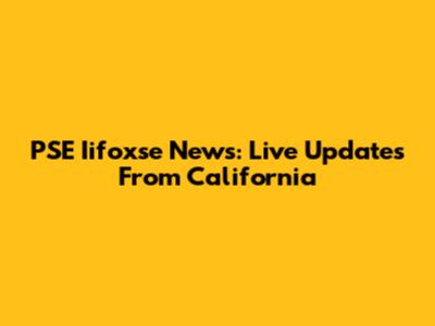 PSE Iifoxse News: Live Updates From California