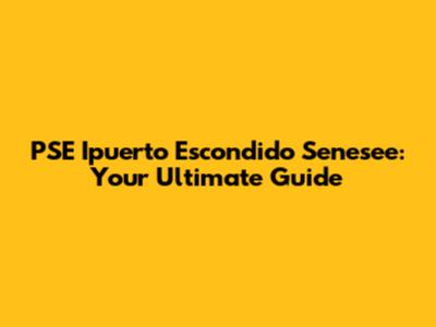 PSE Ipuerto Escondido Senesee: Your Ultimate Guide