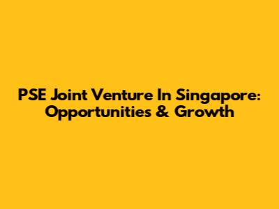 PSE Joint Venture In Singapore: Opportunities & Growth