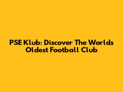 PSE Klub: Discover The World's Oldest Football Club