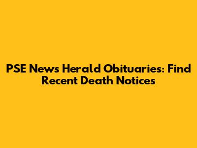 PSE News Herald Obituaries: Find Recent Death Notices