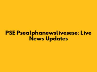 PSE Psealphanewslivesese: Live News Updates
