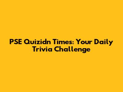 PSE Quizidn Times: Your Daily Trivia Challenge