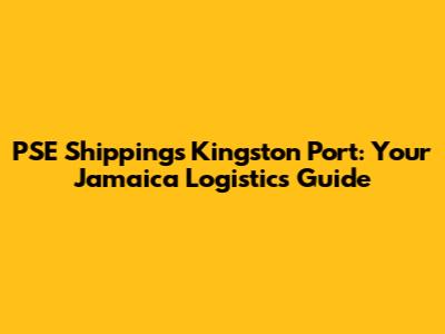 PSE Shipping's Kingston Port: Your Jamaica Logistics Guide
