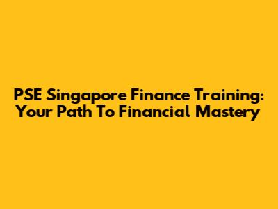 PSE Singapore Finance Training: Your Path To Financial Mastery