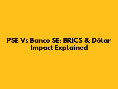 PSE Vs Banco SE: BRICS & Dólar Impact Explained