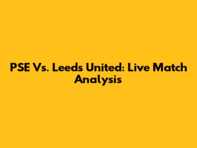PSE Vs. Leeds United: Live Match Analysis