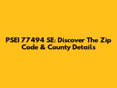 PSEI 77494 SE: Discover The Zip Code & County Details
