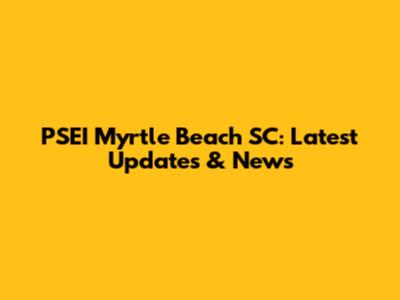 PSEI Myrtle Beach SC: Latest Updates & News