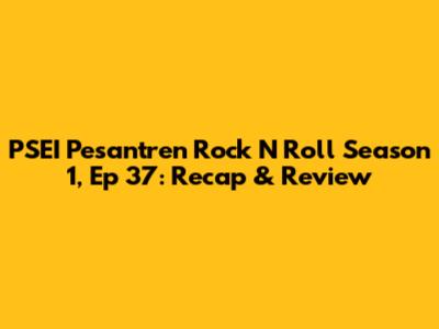PSEI Pesantren Rock N Roll Season 1, Ep 37: Recap & Review