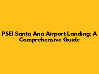 PSEI Santa Ana Airport Landing: A Comprehensive Guide