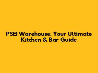 PSEI Warehouse: Your Ultimate Kitchen & Bar Guide