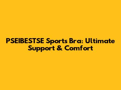 PSEIBESTSE Sports Bra: Ultimate Support & Comfort