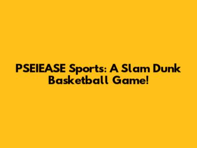PSEIEASE Sports: A Slam Dunk Basketball Game!