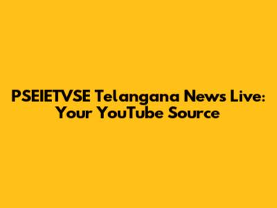 PSEIETVSE Telangana News Live: Your YouTube Source
