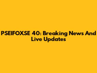 PSEIFOXSE 40: Breaking News And Live Updates