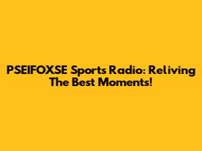 PSEIFOXSE Sports Radio: Reliving The Best Moments!