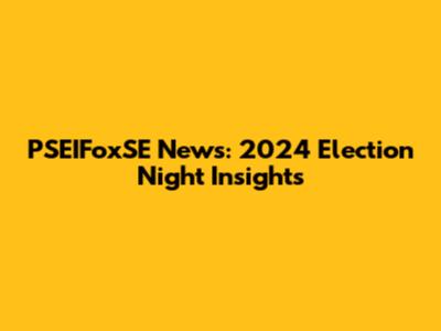 PSEIFoxSE News: 2024 Election Night Insights