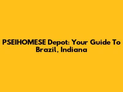 PSEIHOMESE Depot: Your Guide To Brazil, Indiana