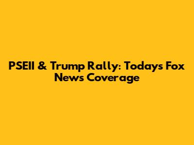PSEII & Trump Rally: Today's Fox News Coverage