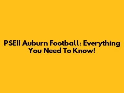 PSEII Auburn Football: Everything You Need To Know!