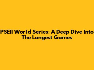 PSEII World Series: A Deep Dive Into The Longest Games
