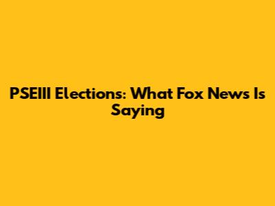 PSEIII Elections: What Fox News Is Saying