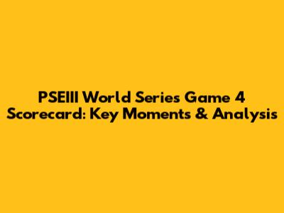 PSEIII World Series Game 4 Scorecard: Key Moments & Analysis