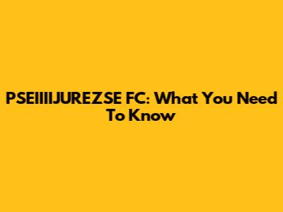 PSEIIIIJUREZSE FC: What You Need To Know