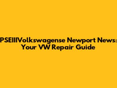 PSEIIIVolkswagense Newport News: Your VW Repair Guide