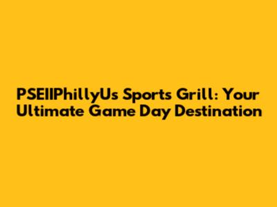PSEIIPhillyU's Sports Grill: Your Ultimate Game Day Destination