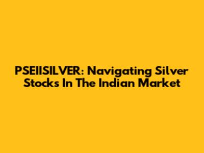 PSEIISILVER: Navigating Silver Stocks In The Indian Market