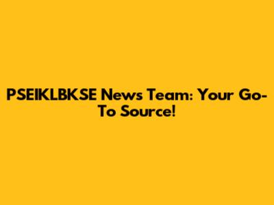 PSEIKLBKSE News Team: Your Go-To Source!