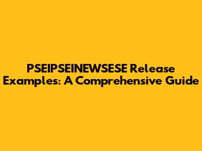 PSEIPSEINEWSESE Release Examples: A Comprehensive Guide