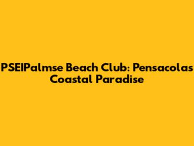 PSEIPalmse Beach Club: Pensacola's Coastal Paradise