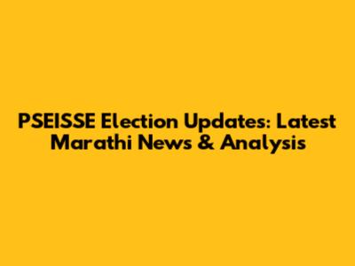 PSEISSE Election Updates: Latest Marathi News & Analysis