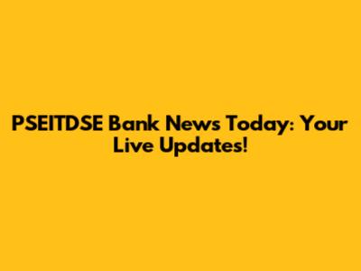 PSEITDSE Bank News Today: Your Live Updates!