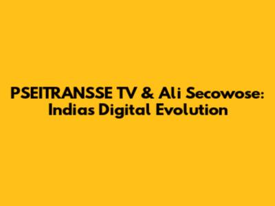 PSEITRANSSE TV & Ali Secowose: India's Digital Evolution
