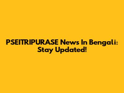 PSEITRIPURASE News In Bengali: Stay Updated!