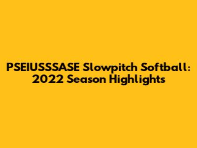 PSEIUSSSASE Slowpitch Softball: 2022 Season Highlights