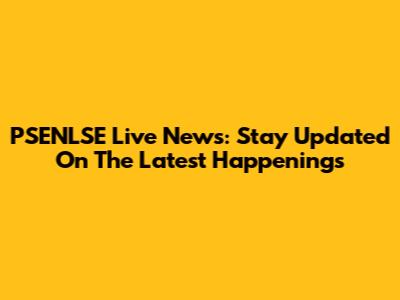 PSENLSE Live News: Stay Updated On The Latest Happenings